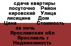 сдача квартиры посуточно › Район ­ кировский › Улица ­ лисицина  › Дом ­ 67 › Цена ­ 1 500 › Стоимость за ночь ­ 1 200 - Ярославская обл., Ярославль г. Недвижимость » Квартиры аренда посуточно   